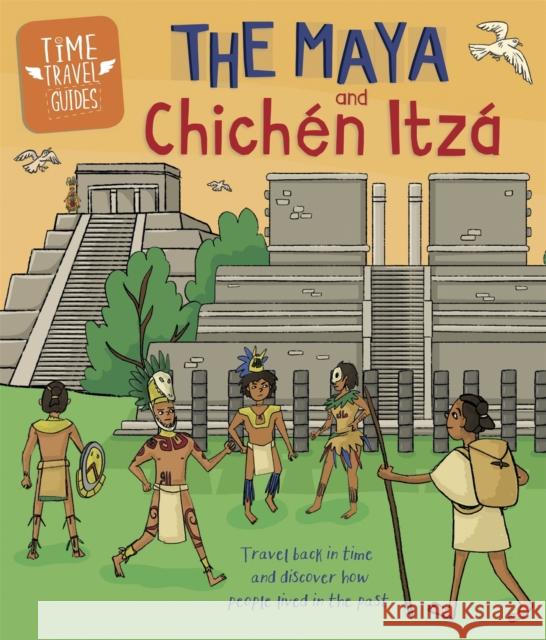 Time Travel Guides: The Maya and Chichen Itza Hubbard, Ben 9781445157290 Hachette Children's Group