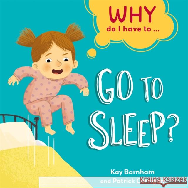 Why Do I Have To ...: Go to Sleep? Kay Barnham 9781445173238