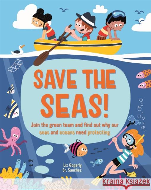 Save the Seas: Join the Green Team and find out why our seas and oceans need protecting Gogerly, Liz 9781445173924