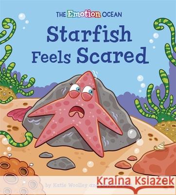 The Emotion Ocean: Starfish Feels Scared Katie Woolley 9781445174594 Hachette Children's Group