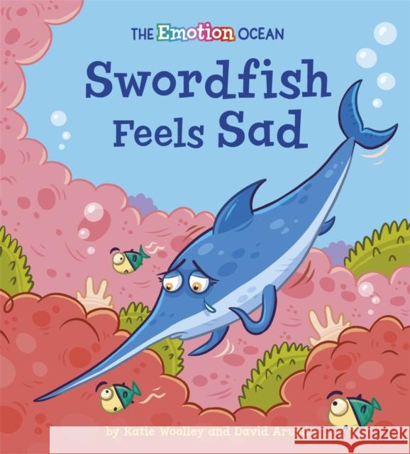 The Emotion Ocean: Swordfish Feels Sad Katie Woolley 9781445174617