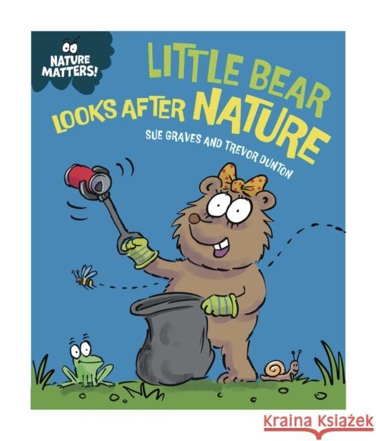Nature Matters: Little Bear Looks After Nature Sue Graves 9781445186726