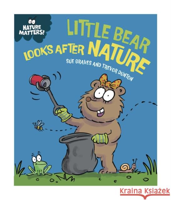 Nature Matters: Little Bear Looks After Nature Sue Graves 9781445186733