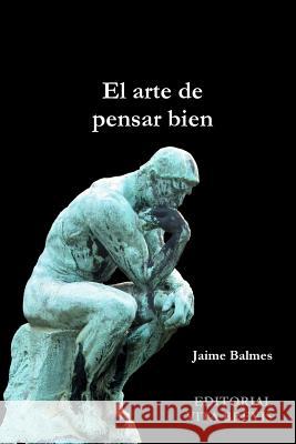 El arte de pensar bien Balmes, Jaime 9781445200675 Lulu.com
