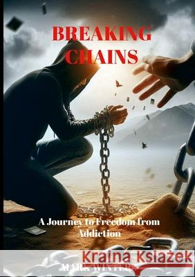 Breaking Chains: A Journey to Freedom from Addiction Mark Winters 9781445210155 Lulu.com