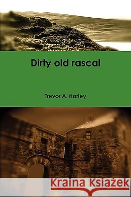 Dirty Old Rascal Trevor A. Harley 9781445226224