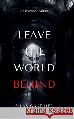 Leave the World Behind: An Esoteric Analysis Silas Gauthier 9781445238111 Lulu.com