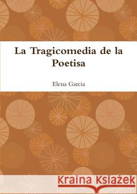 La Tragicomedia De La Poetisa Elena Garcia 9781445242170 Lulu Press Inc