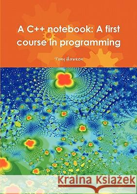 A C++ Notebook: A First Course in Programming Tony Hawken 9781445243405
