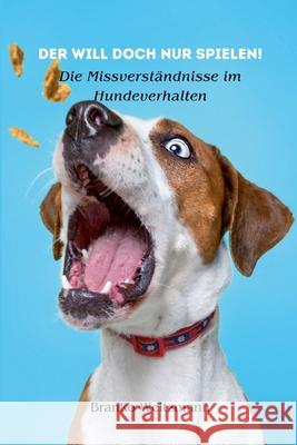 Der will doch nur spielen!: Die Missverst?ndnisse im Hundeverhalten Branko Weitzmann 9781445244273