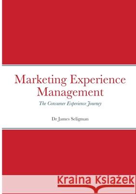 Marketing Experience Management: The Consumer Experience Journey James Seligman 9781445251189 Lulu.com