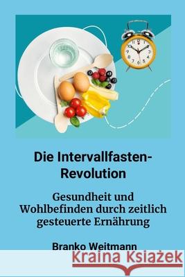 Die Intervallfasten-Revolution: Gesundheit und Wohlbefinden durch zeitlich gesteuerte Ern?hrung Branko Weitzmann 9781445251592