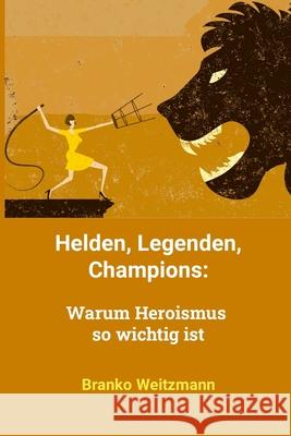 Helden, Legenden, Champions: Warum Heroismus so wichtig ist Branko Weitzmann 9781445254838