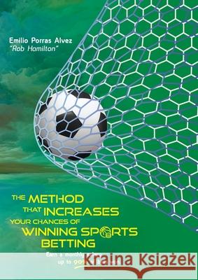 THE METHOD THAT INCREASES YOUR CHANCES OF WINNING SPORTS BETTING, Earn a Monthly Salary, Up to 90% of Bets Won.: 20 Years of Betting Experience Rob Hamilton 9781445256276