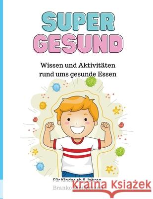 Super Gesund: Wissen und Aktivit?ten rund ums gesunde Essen Branko Weitzmann 9781445257990 Lulu.com