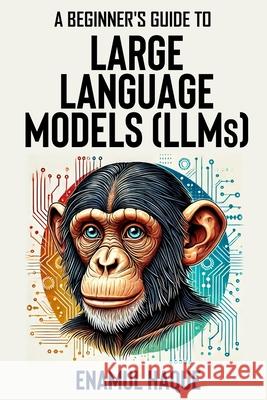 A Beginner's Guide to Large Language Models: Conversational AI for Non-Technical Enthusiasts Enamul Haque 9781445263281 Lulu.com