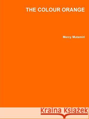 THE Colour Orange Mercy Mutamiri 9781445268309 Lulu.com