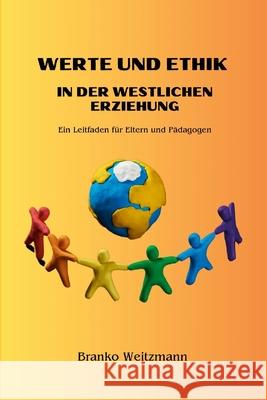 Werte und Ethik: Ein Leitfaden f?r Eltern und P?dagogen Branko Weitzmann 9781445270180 Lulu.com