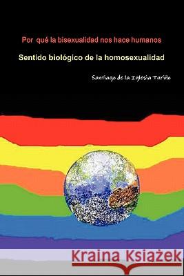 Por qué la bisexualidad nos hace humanos Santiago de la Iglesia Turiño 9781445272610 Lulu.com