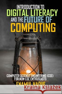 Introduction to Digital Literacy and the Future of Computing: Computer Science Engineering (CSE) for Non-CSE Enthusiasts Enamul Haque 9781445273921 Lulu.com