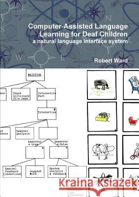 Computer-Assisted Language Learning for Deaf Children: a Natural Language Interface System Robert Ward 9781445274928 Lulu.com