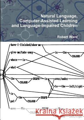 Natural Language, Computer-Assisted Learning and Language-Impaired Children Robert Ward 9781445277516 Lulu.com