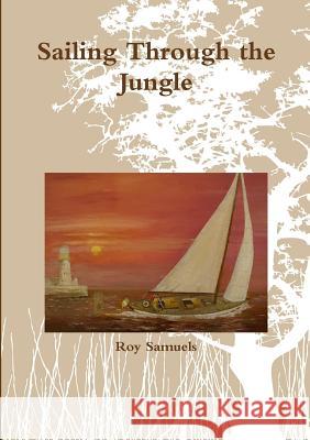 Sailing Through the Jungle Roy Samuels 9781445277875 Lulu.com
