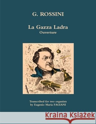 La Gazza Ladra Ouverture Rossini Transcription for Organ Fagiani, Eugenio Maria 9781445283333 Lulu.com