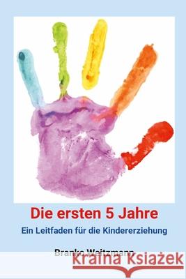 Die ersten 5 Jahre: Ein Leitfaden f?r die Kindererziehung Branko Weitzmann 9781445285214