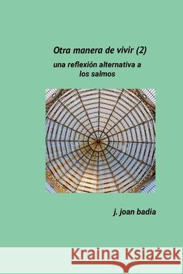 Otra manera de vivir (2): Una reflexi?n alternativa a los salmos J. Juan Badia 9781445290270 Lulu.com