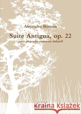 Suite Antigua, Op. 22 Alejandro Roman 9781445293011 Lulu Press Inc