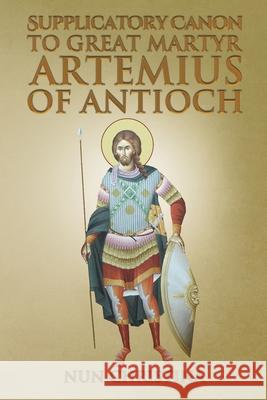 Supplicatory Canon to Great Martyr Artemius at Antioch Nun Christina Anna Skoubourdis 9781445296043