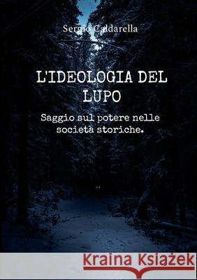 L'ideologia del lupo.: Saggio sul potere. Sergio Caldarella 9781445296616