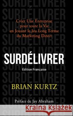 Surd?livrer: Cr?er Une Entreprise pour toute la Vie en Jouant le Jeu Long Terme du Marketing Direct Brian Kurtz Matthieu Deloison 9781445297897 Lulu.com