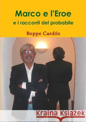 Marco e L'eroe e I Racconti Del Probabile Beppe Cardile 9781445298917 Lulu Press Inc
