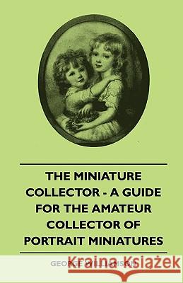 The Miniature Collector - A Guide For The Amateur Collector Of Portrait Miniatures Williamson, George 9781445503554 Duff Press