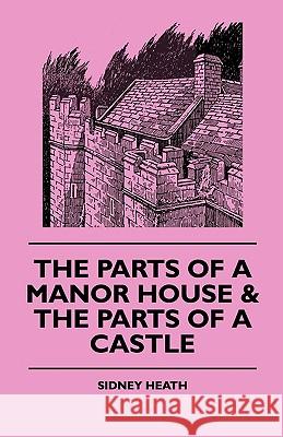 The Parts of a Manor House & the Parts of a Castle Sidney Heath 9781445503882