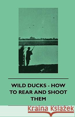 Wild Ducks - How To Rear And Shoot Them W. Oates 9781445504667 Read Books