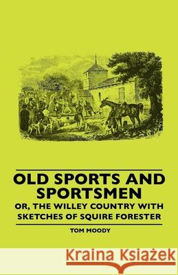 Old Sports And Sportsmen - Or, The Willey Country With Sketches Of Squire Forester Tom Moody 9781445506630 Read Books
