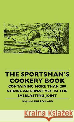 The Sportsman's Cookery Book - Containing More Than 200 Choice Alternatives To The Everlasting Joint Pollard, Hugh 9781445506999