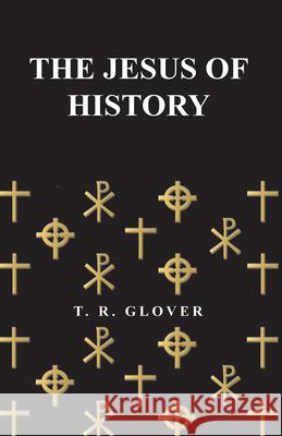 The Jesus of History T. R. Glover 9781445508184 Read Books