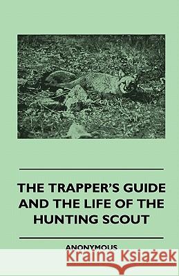 The Trapper's Guide And The Life Of The Hunting Scout Anon 9781445509853