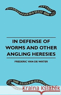 In Defense Of Worms And Other Angling Heresies Van-De-Water, Frederic 9781445510002 Peffer Press