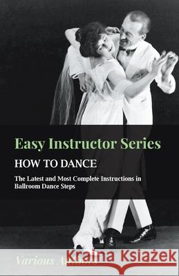 Easy Instructor Series - How to Dance - The Latest and Most Complete Instructions in Ballroom Dance Steps Various 9781445511566 Hanlins Press