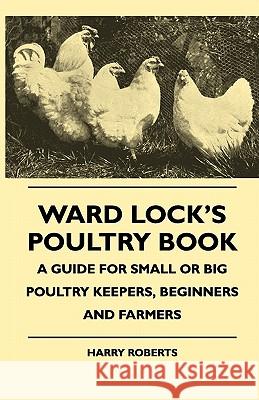 Ward Lock's Poultry Book - A Guide For Small Or Big Poultry Keepers, Beginners And Farmers Roberts, Harry 9781445511764 Speath Press