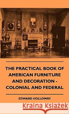 The Practical Book of American Furniture and Decoration - Colonial and Federal Edward Holloway 9781445513546 Yoakum Press