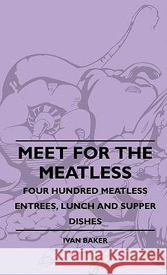 Meet For The Meatless - Four Hundred Meatless Entrees, Lunch And Supper Dishes Ivan Baker 9781445513898 Read Books