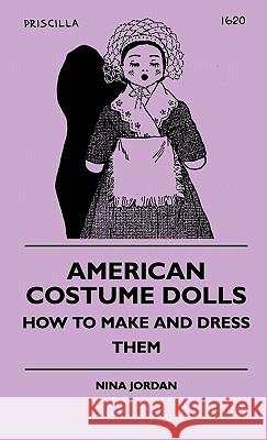 American Costume Dolls - How To Make And Dress Them Nina Jordan 9781445514628 Read Books