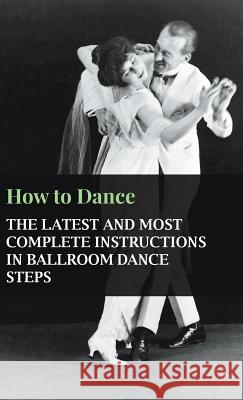 How To Dance - The Latest And Most Complete Instructions In Ballroom Dance Steps anon. 9781445516257 Read Books