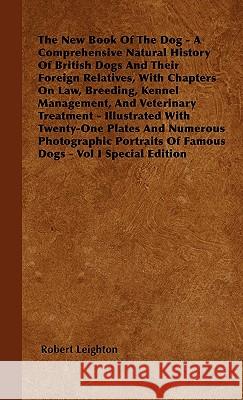 The New Book of the Dog - A Comprehensive Natural History of British Dogs and Their Foreign Relatives, with Chapters on Law, Breeding, Kennel Manageme Robert Leighton 9781445516974